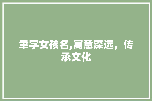 聿字女孩名,寓意深远，传承文化