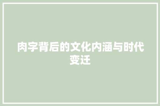 肉字背后的文化内涵与时代变迁