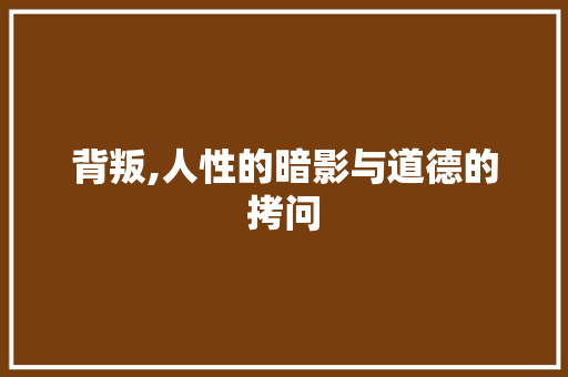 背叛,人性的暗影与道德的拷问