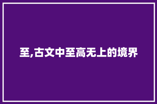至,古文中至高无上的境界