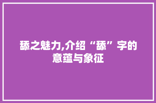 舔之魅力,介绍“舔”字的意蕴与象征