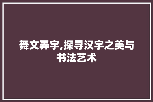 舞文弄字,探寻汉字之美与书法艺术