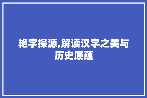 艳字探源,解读汉字之美与历史底蕴