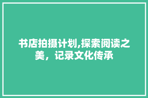 书店拍摄计划,探索阅读之美，记录文化传承