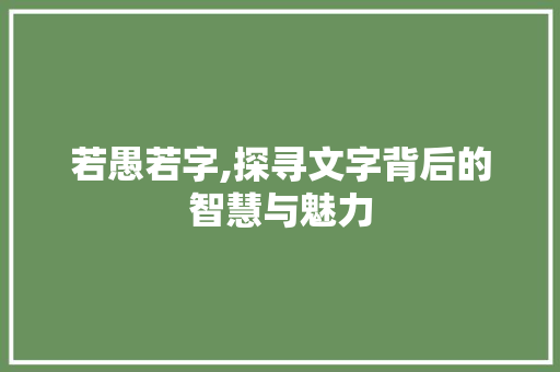 若愚若字,探寻文字背后的智慧与魅力