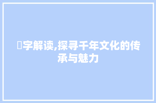 苰字解读,探寻千年文化的传承与魅力