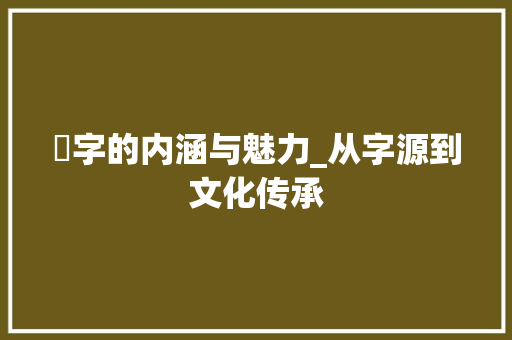 菓字的内涵与魅力_从字源到文化传承