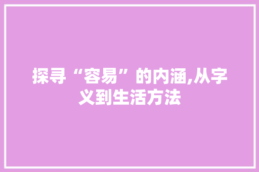 探寻“容易”的内涵,从字义到生活方法 汉字拼音