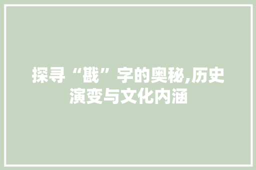 探寻“戡”字的奥秘,历史演变与文化内涵