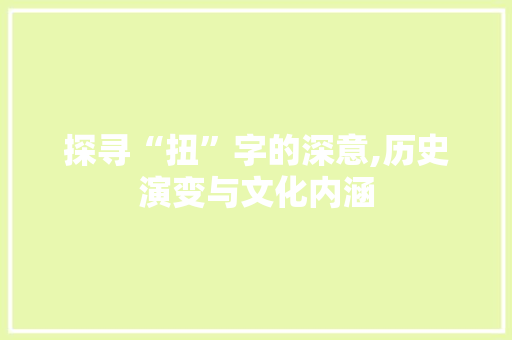 探寻“扭”字的深意,历史演变与文化内涵 古代典籍