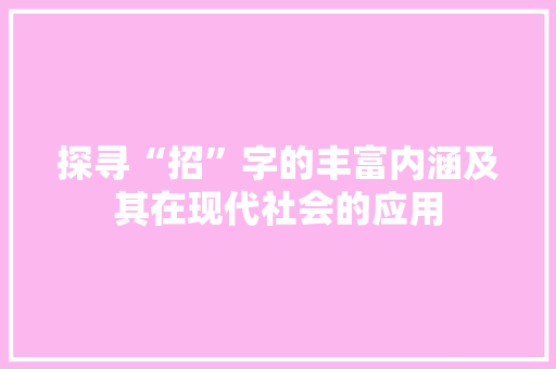 探寻“招”字的丰富内涵及其在现代社会的应用 汉字拼音