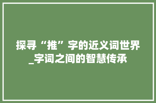 探寻“推”字的近义词世界_字词之间的智慧传承