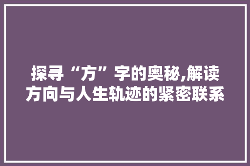 探寻“方”字的奥秘,解读方向与人生轨迹的紧密联系
