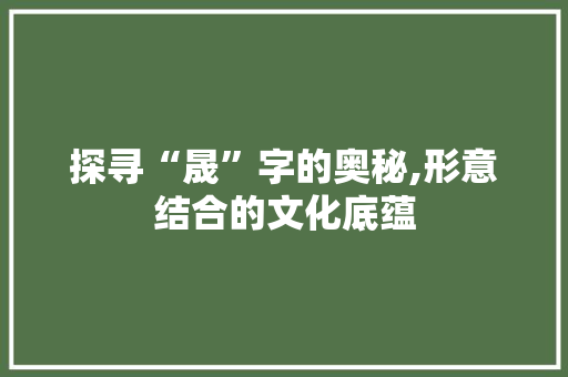 探寻“晟”字的奥秘,形意结合的文化底蕴 诗词佳句