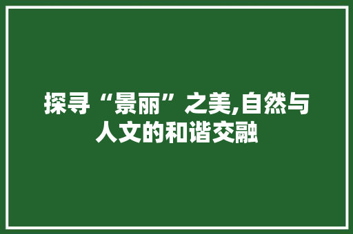 探寻“景丽”之美,自然与人文的和谐交融
