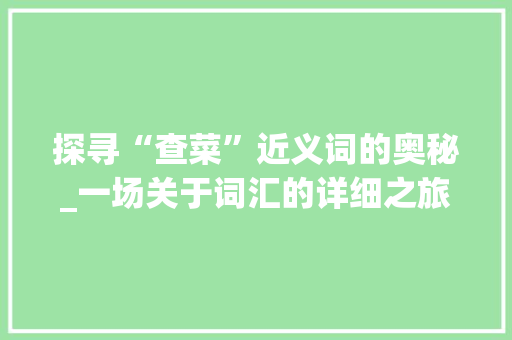 探寻“查菜”近义词的奥秘_一场关于词汇的详细之旅