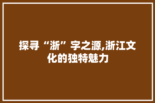 探寻“浙”字之源,浙江文化的独特魅力