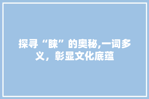 探寻“睐”的奥秘,一词多义，彰显文化底蕴