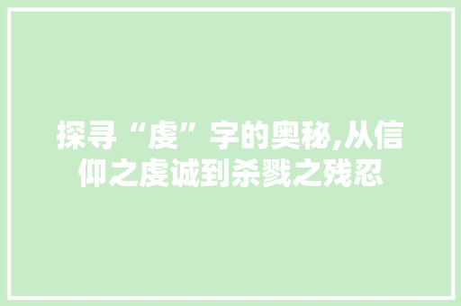 探寻“虔”字的奥秘,从信仰之虔诚到杀戮之残忍