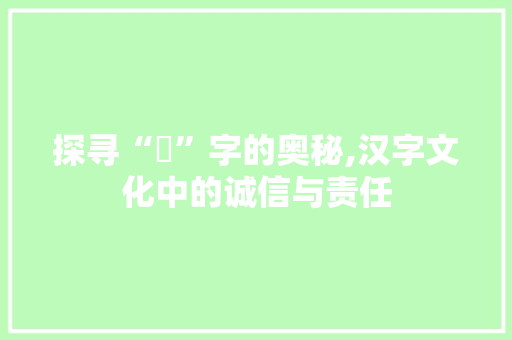 探寻“謃”字的奥秘,汉字文化中的诚信与责任