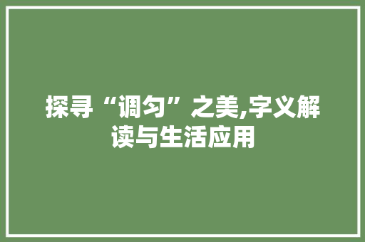 探寻“调匀”之美,字义解读与生活应用