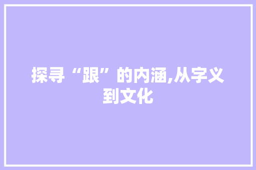 探寻“跟”的内涵,从字义到文化