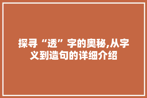 探寻“透”字的奥秘,从字义到造句的详细介绍