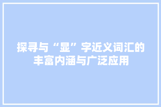 探寻与“显”字近义词汇的丰富内涵与广泛应用