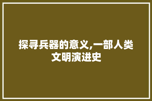 探寻兵器的意义,一部人类文明演进史