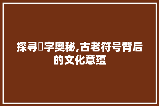 探寻卍字奥秘,古老符号背后的文化意蕴