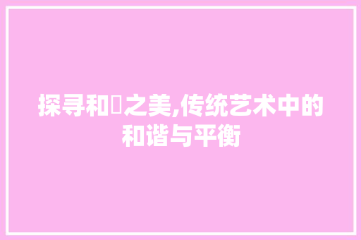 探寻和鸑之美,传统艺术中的和谐与平衡