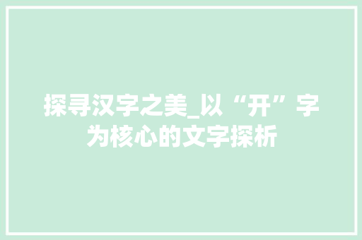 探寻汉字之美_以“开”字为核心的文字探析