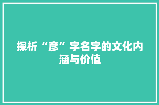 探析“彦”字名字的文化内涵与价值