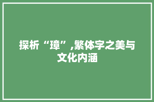 探析“璋”,繁体字之美与文化内涵