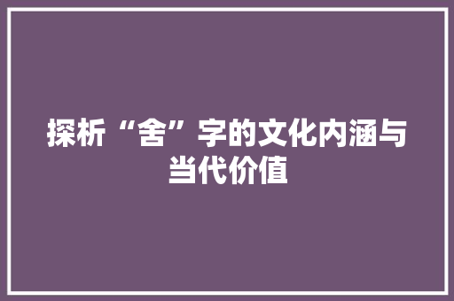 探析“舍”字的文化内涵与当代价值