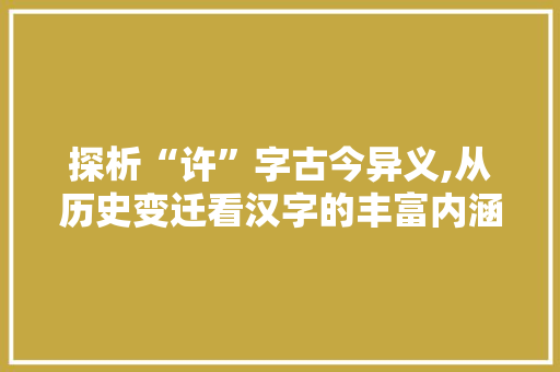 探析“许”字古今异义,从历史变迁看汉字的丰富内涵