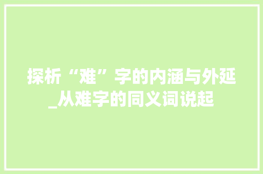 探析“难”字的内涵与外延_从难字的同义词说起 近义词汇