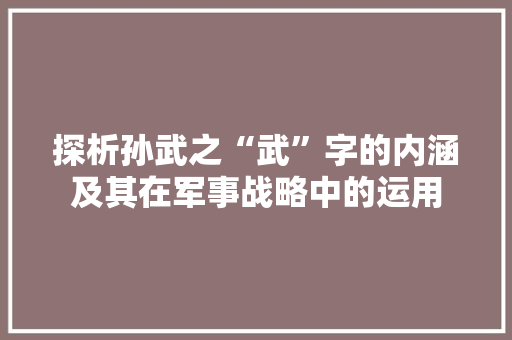 探析孙武之“武”字的内涵及其在军事战略中的运用