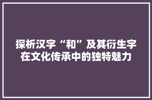 探析汉字“和”及其衍生字在文化传承中的独特魅力