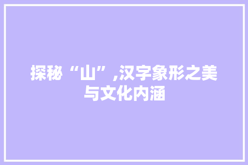 探秘“山”,汉字象形之美与文化内涵 短语