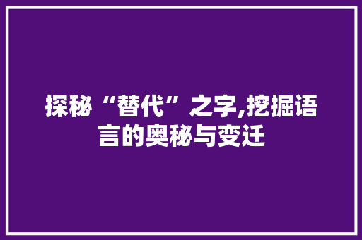 探秘“替代”之字,挖掘语言的奥秘与变迁 反义词汇