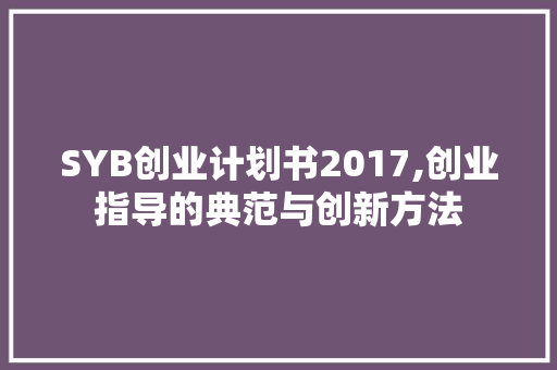 SYB创业计划书2017,创业指导的典范与创新方法