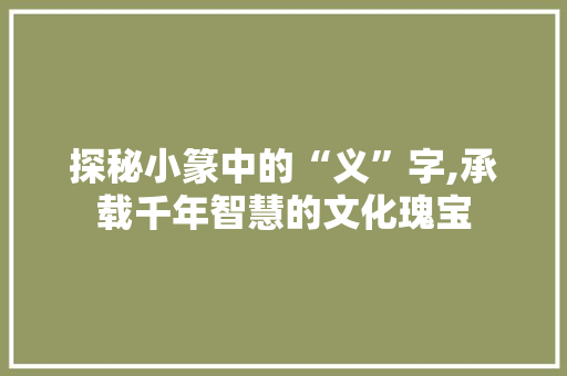 探秘小篆中的“义”字,承载千年智慧的文化瑰宝