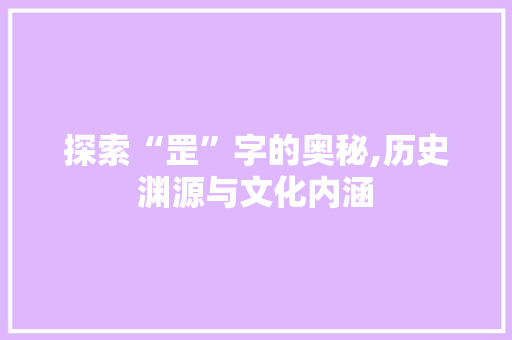 探索“罡”字的奥秘,历史渊源与文化内涵