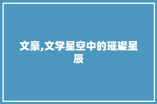 文豪,文学星空中的璀璨星辰