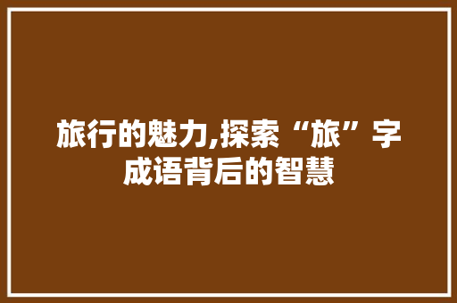 旅行的魅力,探索“旅”字成语背后的智慧