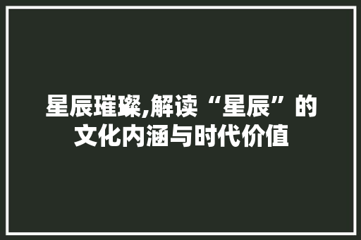 星辰璀璨,解读“星辰”的文化内涵与时代价值 英语单词