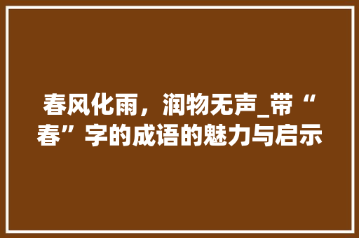 春风化雨，润物无声_带“春”字的成语的魅力与启示