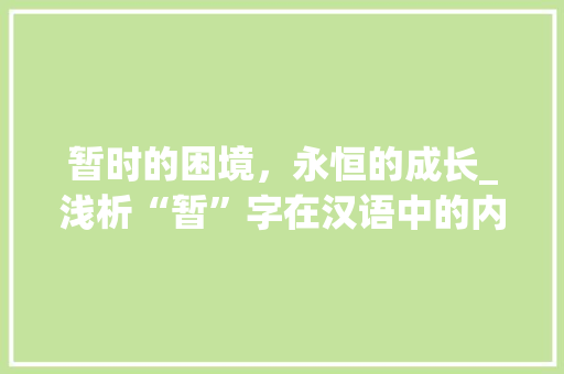 暂时的困境，永恒的成长_浅析“暂”字在汉语中的内涵与启示
