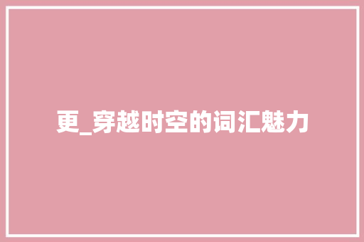 更_穿越时空的词汇魅力
